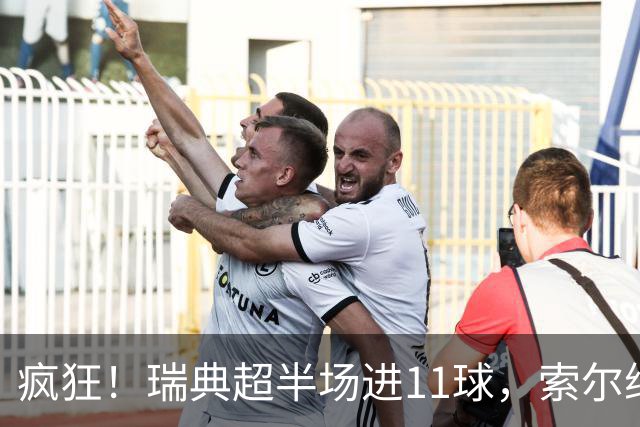 疯狂！瑞典超半场进11球，索尔纳1-5追平最终5-6遭绝杀