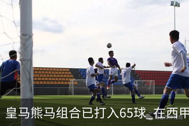皇马熊马组合已打入65球 在西甲相互助攻12次