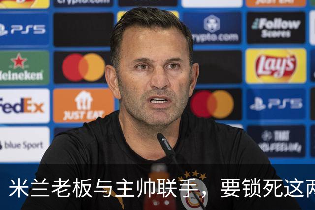 米兰老板与主帅联手，要锁死这两份合同