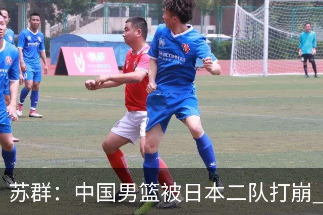 苏群：中国男篮被日本二队打崩 创造男篮历史对日本队最惨失利