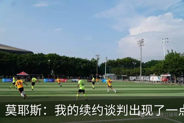 莫耶斯：我的续约谈判出现了一点停滞，俱乐部正在理顺事情