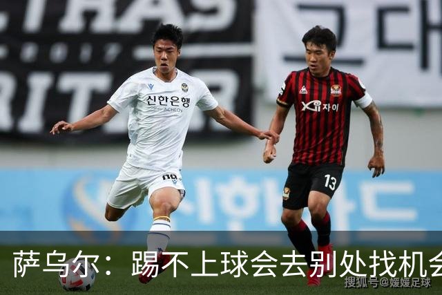 萨乌尔：踢不上球会去别处找机会，目前我要做的是等待机会