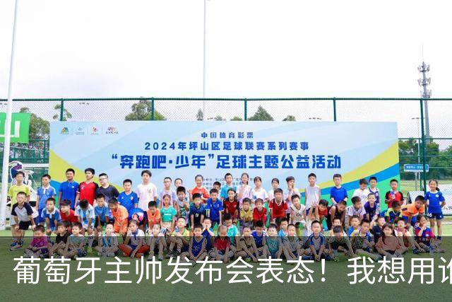 葡萄牙主帅发布会表态！我想用谁就征召谁，执教原则绝不妥协