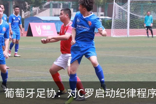 葡萄牙足协：对C罗启动纪律程序 实施非自动预防性停赛