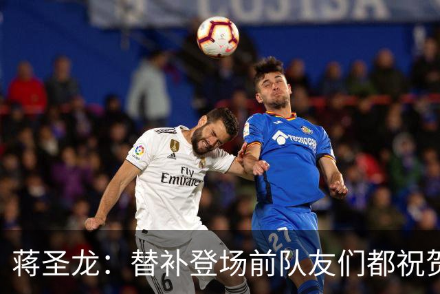 蒋圣龙：替补登场前队友们都祝贺我；感觉自己表现还可以