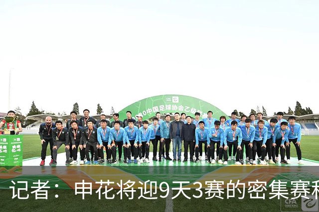 记者：申花将迎9天3赛的密集赛程，吴曦、朱辰杰、高天意归队