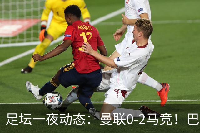 足坛一夜动态：曼联0-2马竞！巴萨4-1 拜仁3-3 国米3-4