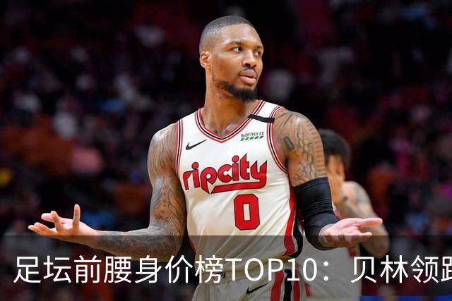 足坛前腰身价榜TOP10：贝林领跑，意甲超新星上榜