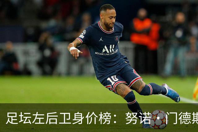 足坛左后卫身价榜：努诺·门德斯居首，格瓦迪奥尔、奥赖利前三
