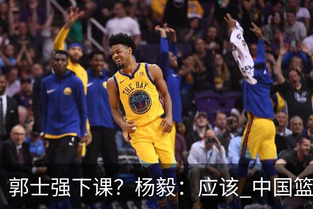 郭士强下课？杨毅：应该 中国篮球历史上没有输这么惨还不下课的