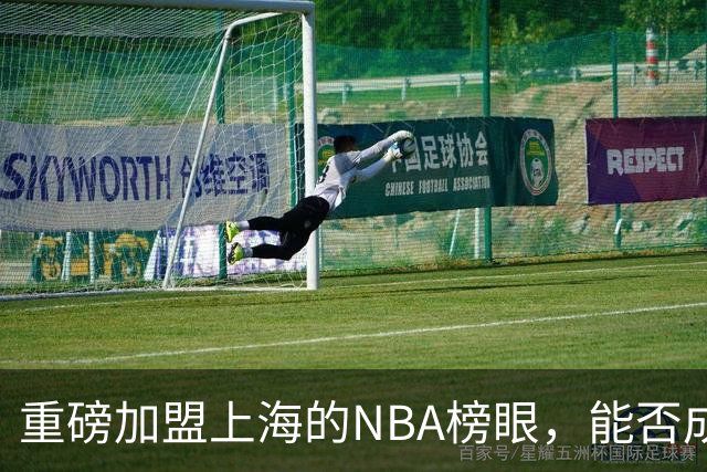 重磅加盟上海的NBA榜眼，能否成为第二个马布里