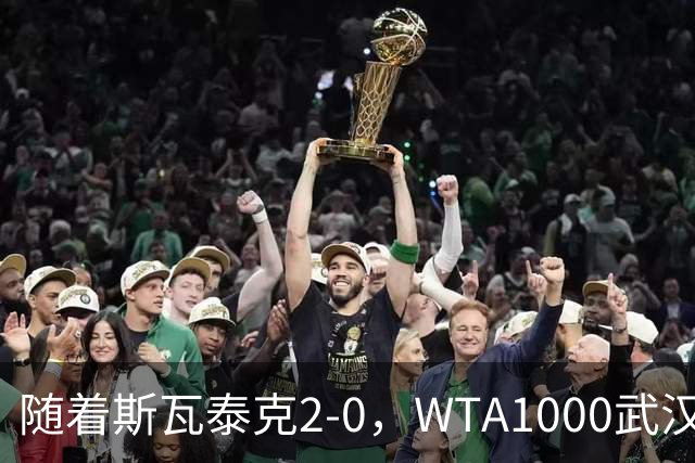 随着斯瓦泰克2-0，WTA1000武汉站4强全部诞生：2名大满贯冠军在列