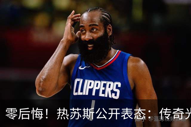 零后悔！热苏斯公开表态：传奇光环不能换来特权