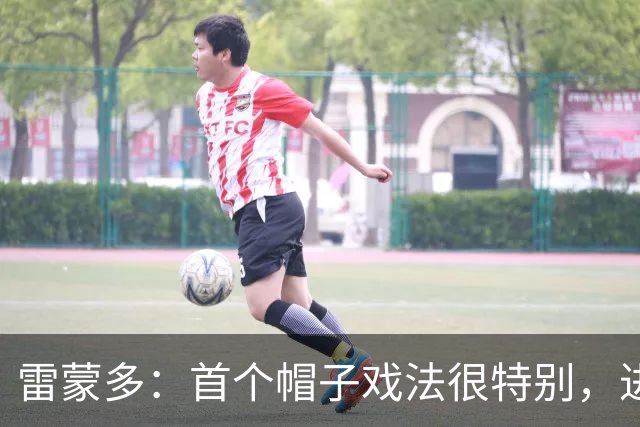 雷蒙多：首个帽子戏法很特别，进意大利队是梦想