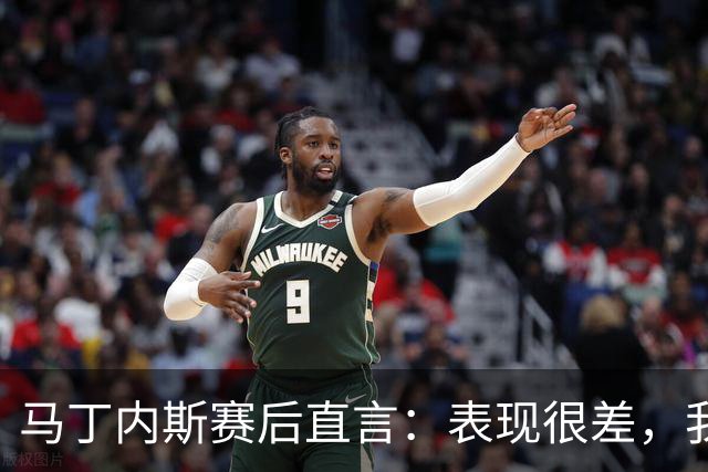 马丁内斯赛后直言：表现很差，我们期待更多