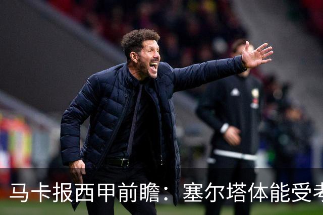 马卡报西甲前瞻：塞尔塔体能受考验，贝蒂斯做客有望全身而退