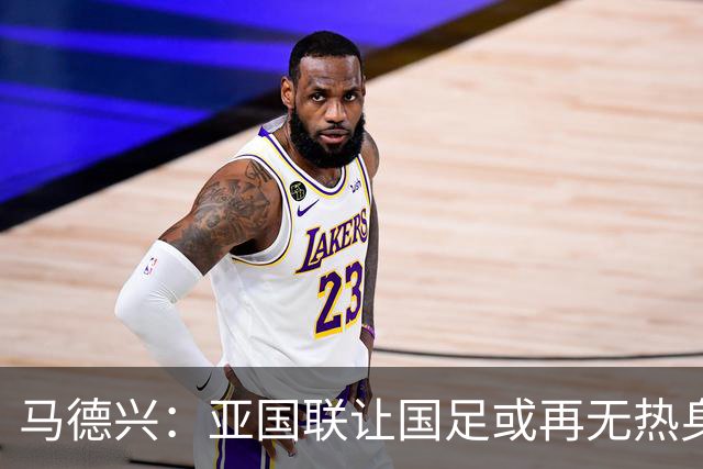 马德兴：亚国联让国足或再无热身赛，冲击世界杯难度进一步加大