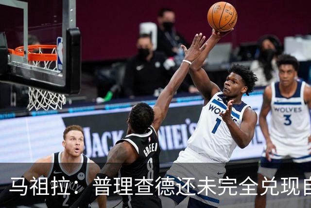 马祖拉：普理查德还未完全兑现自己的潜力 他上限不可估量