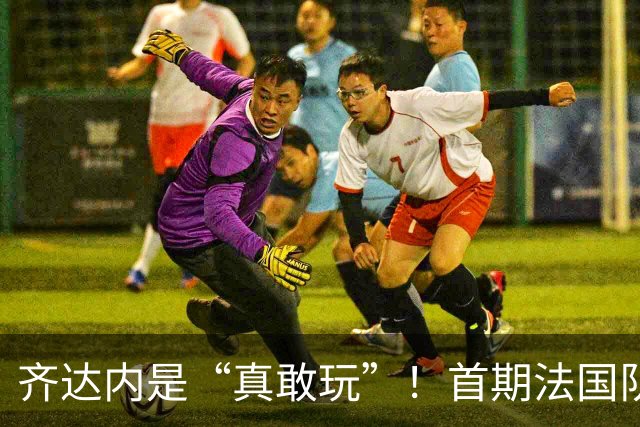 齐达内是“真敢玩”！首期法国队名单出炉，11人出局，5位新人