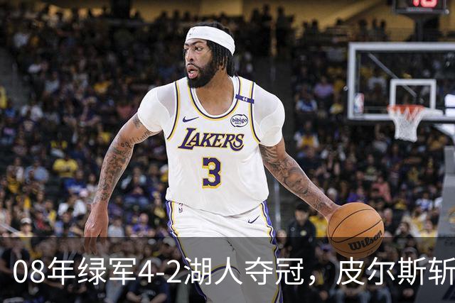 08年绿军4-2湖人夺冠，皮尔斯斩获FMVP，被严重低估的加内特有多强？