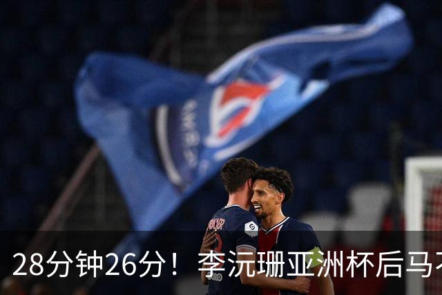 28分钟26分！李沅珊亚洲杯后马不停蹄又参赛 陈楠一举动侧证用人不当