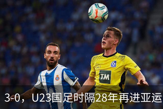 3-0，U23国足时隔28年再进亚运会4强，与韩国会师，张玉宁+胡荷韬破门