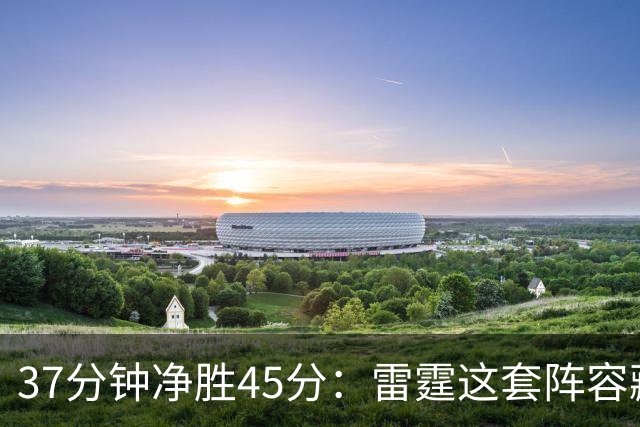 37分钟净胜45分：雷霆这套阵容藏着什么秘密