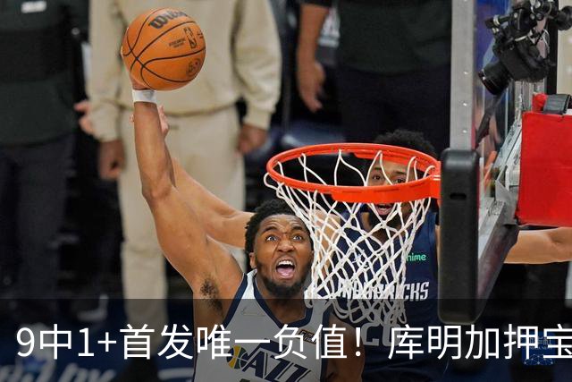 9中1+首发唯一负值！库明加押宝自己又翻车，湖媒：幸好没来湖人