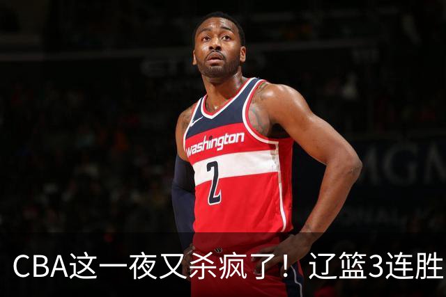CBA这一夜又杀疯了！辽篮3连胜逼近北京：超级黑马遭爆冷吞首败