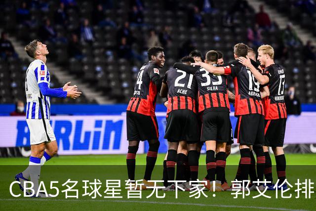 CBA5名球星暂无下家！郭艾伦排在首位，有人放弃高薪也不愿降级