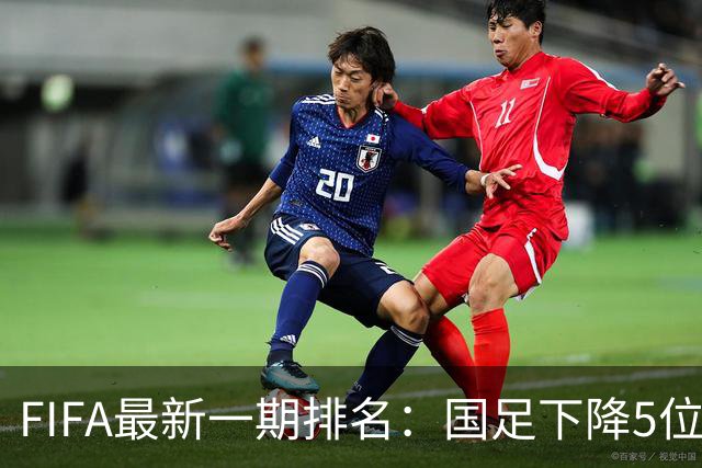 FIFA最新一期排名：国足下降5位至第96，排名亚足联第15