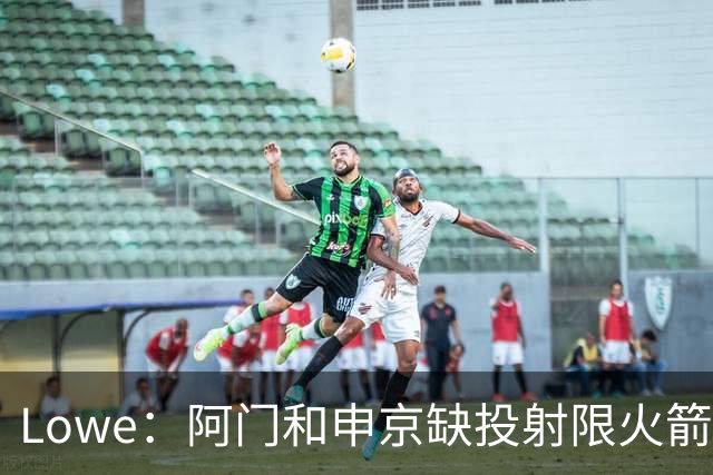 Lowe：阿门&申京缺投射限火箭上限 奥萨尔&杜伦面临相同困局