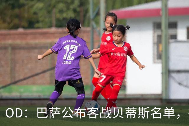 OD：巴萨公布客战贝蒂斯名单，德容拉菲尼亚回归