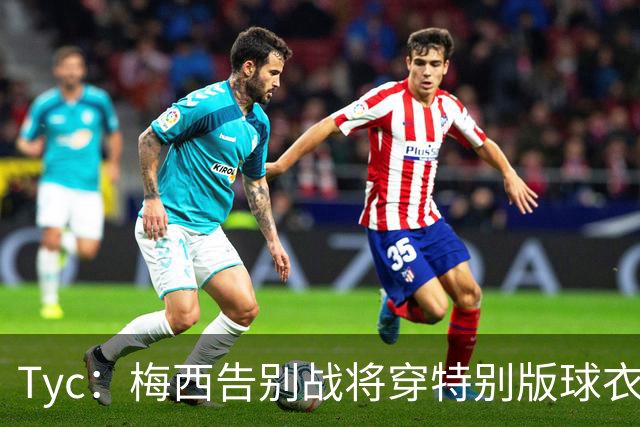 Tyc：梅西告别战将穿特别版球衣