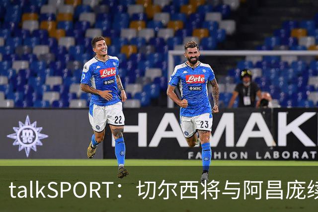 talkSPORT：切尔西将与阿昌庞续约 前者将提供丰厚的新合同
